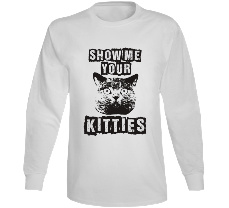 Show Me Your Kitties Hilarious Parody Funny Cat Long Sleeve Show Me Your Kitties Hilarious Parody Funny Cat Long Sleeve
