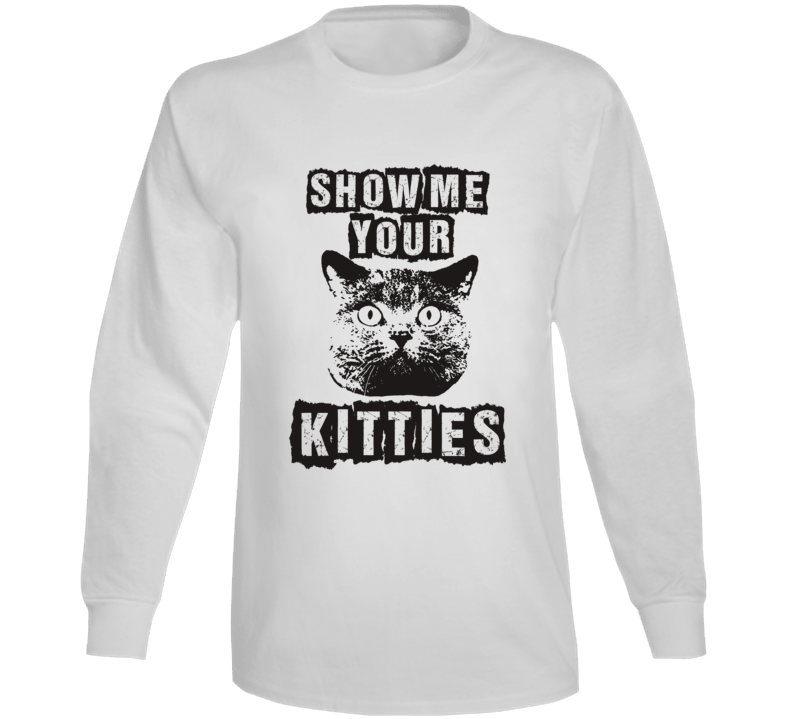 Show Me Your Kitties Hilarious Parody Funny Cat Long Sleeve