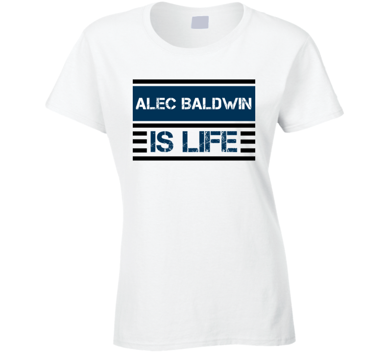 Alec Baldwin Is Life Funny Fan Celebrity Ladies T Shirt
