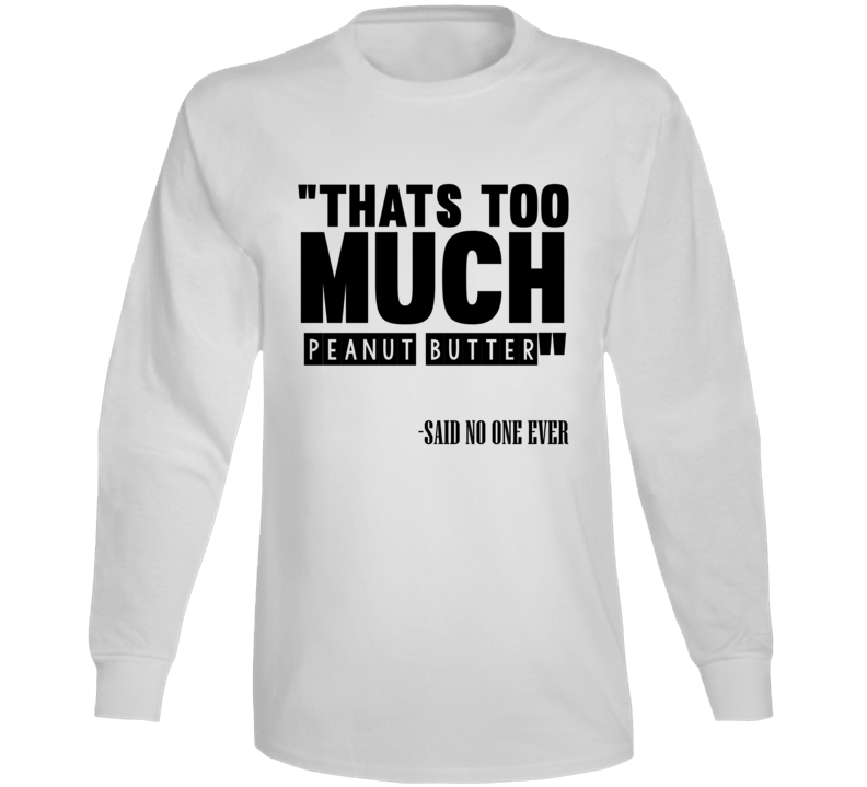 Thats Too Much Peanut Butter Said No One Ever Funny Long Sleeve