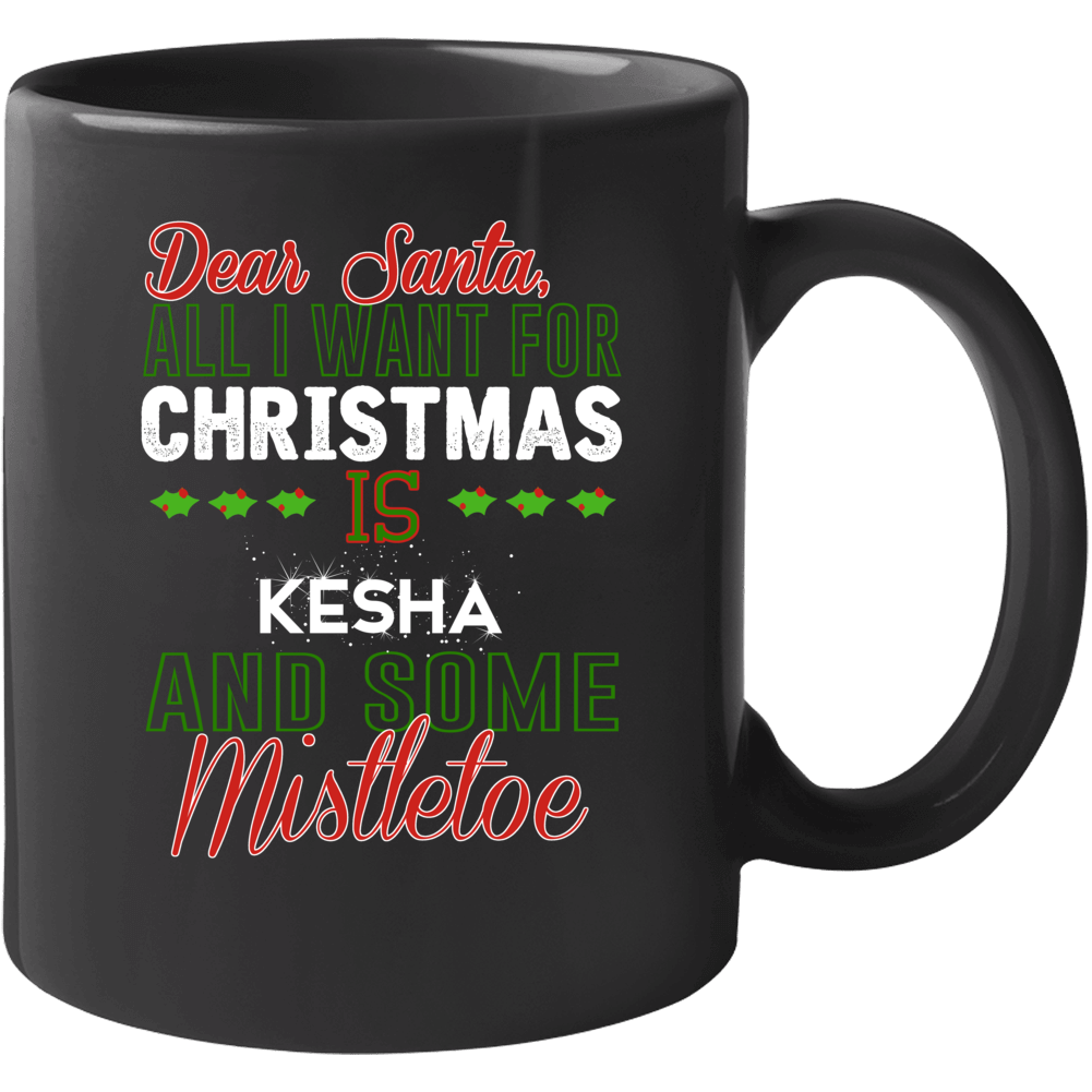 Dear Santa All I Need Is Kesha And Mistletoe Christmas Mug Dear Santa All I Need Is Kesha And Mistletoe Christmas Mug