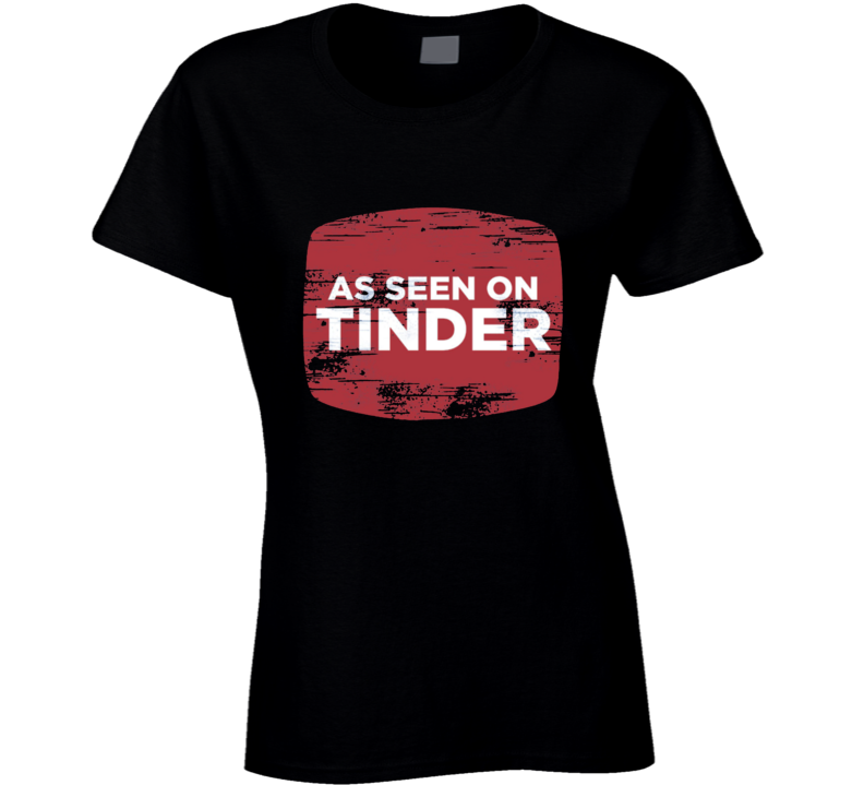As Seen On Tinder Funny Distressed Ladies T Shirt As Seen On Tinder Funny Distressed Ladies T Shirt