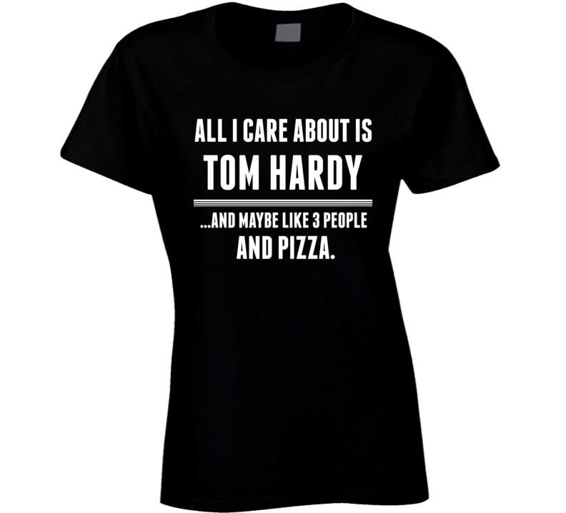 All I Care About Is Tom Hardy Funny Celebrity Ladies T Shirt All I Care About Is Tom Hardy Funny Celebrity Ladies T Shirt