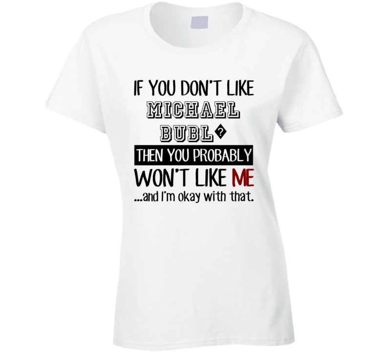 If You Dont Like Michael Bubl? Funny Fan Celebrity Ladies T Shirt If You Dont Like Michael Bubl? Funny Fan Celebrity Ladies T Shirt