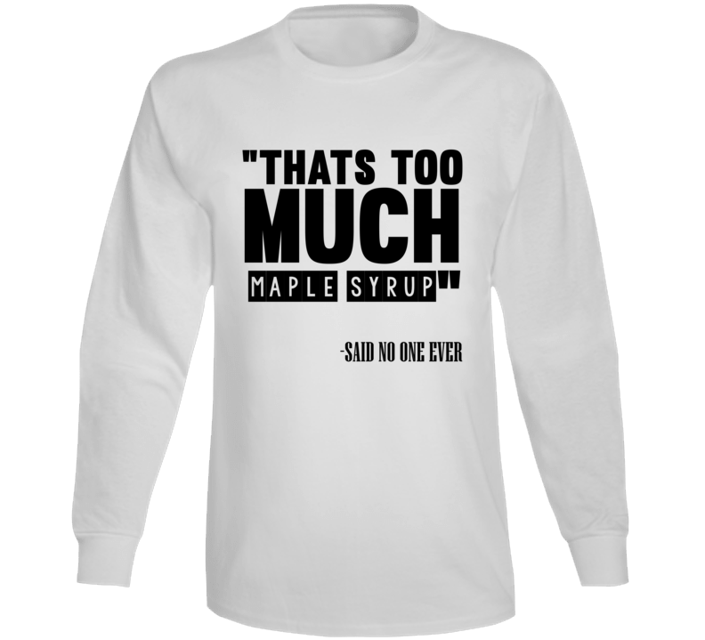 Thats Too Much Maple Syrup Said No One Ever Funny Long Sleeve Thats Too Much Maple Syrup Said No One Ever Funny Long Sleeve