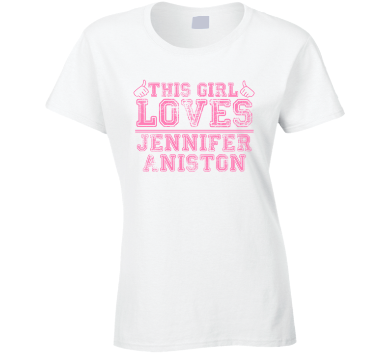 This Girl Loves Jennifer Aniston Celebrity Ladies T Shirt This Girl Loves Jennifer Aniston Celebrity Ladies T Shirt