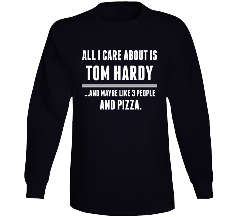 All I Care About Is Tom Hardy Funny Celebrity Long Sleeve All I Care About Is Tom Hardy Funny Celebrity Long Sleeve
