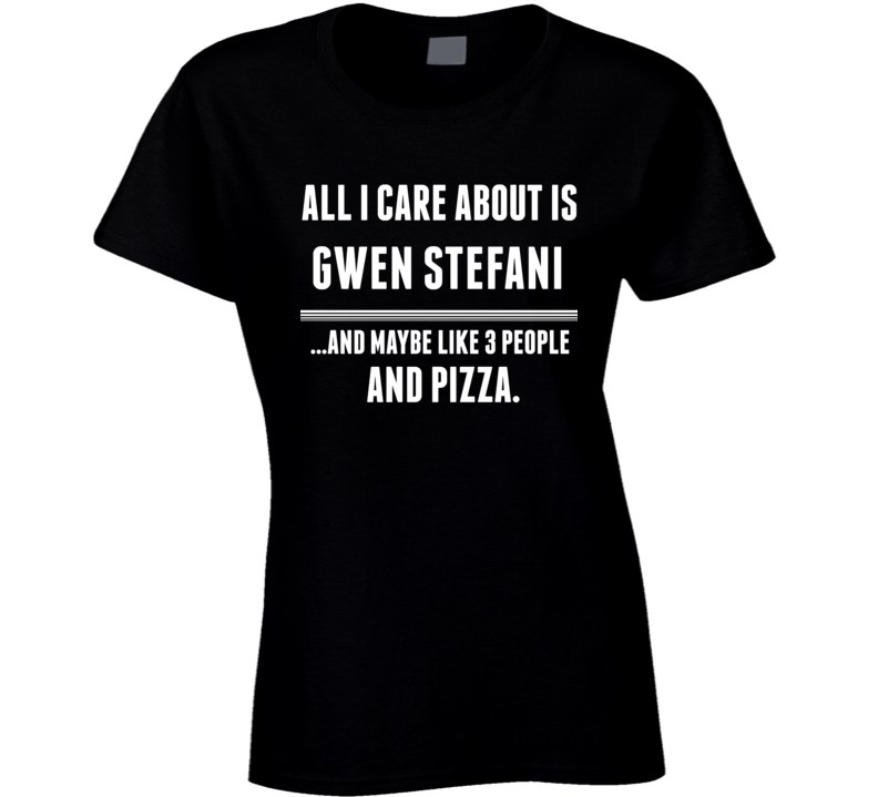 All I Care About Is Gwen Stefani Funny Celebrity Ladies T Shirt