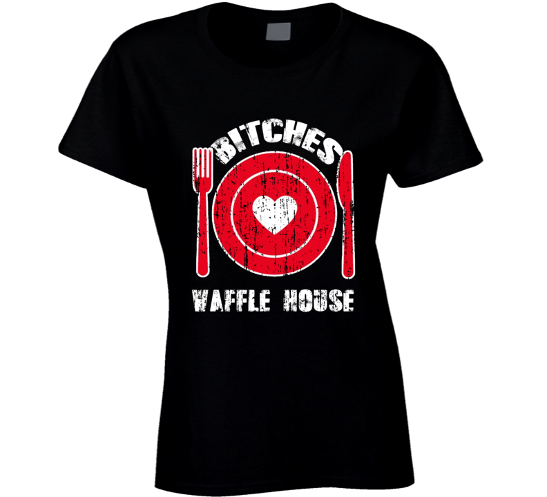 Bitches Love Waffle House Funny Favorite Food Ladies T Shirt