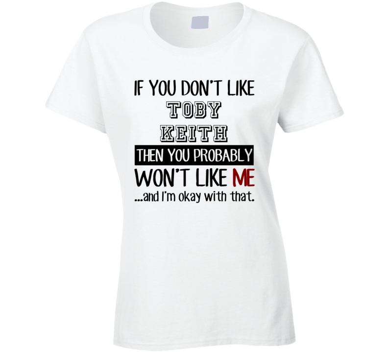If You Dont Like Toby Keith Funny Fan Celebrity Ladies T Shirt