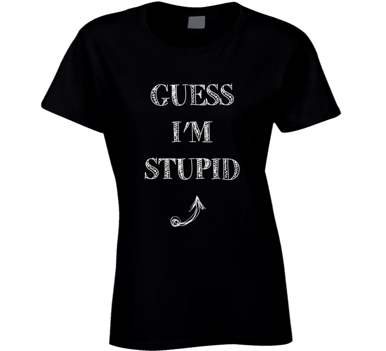 Guess Im Stupid Arrow Pointing Up Funny Party Matching Ladies T Shirt Guess Im Stupid Arrow Pointing Up Funny Party Matching Ladies T Shirt