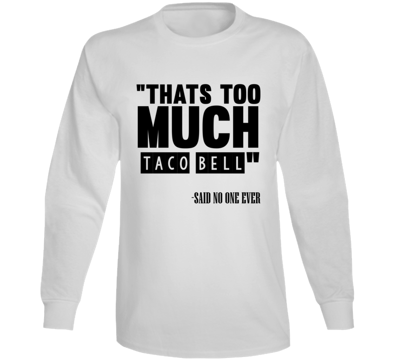 Thats Too Much Taco Bell Said No One Ever Funny Long Sleeve