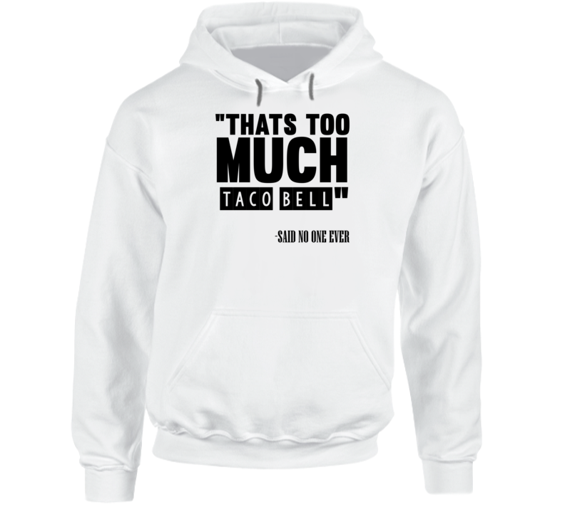 Thats Too Much Taco Bell Said No One Ever Funny Hoodie Thats Too Much Taco Bell Said No One Ever Funny Hoodie