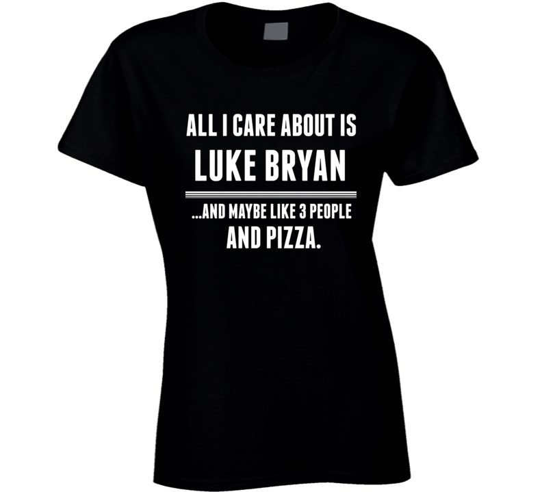 All I Care About Is Luke Bryan Funny Celebrity Ladies T Shirt All I Care About Is Luke Bryan Funny Celebrity Ladies T Shirt
