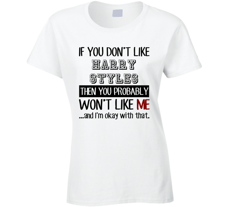 If You Dont Like Harry Styles Funny Fan Celebrity Ladies T Shirt If You Dont Like Harry Styles Funny Fan Celebrity Ladies T Shirt