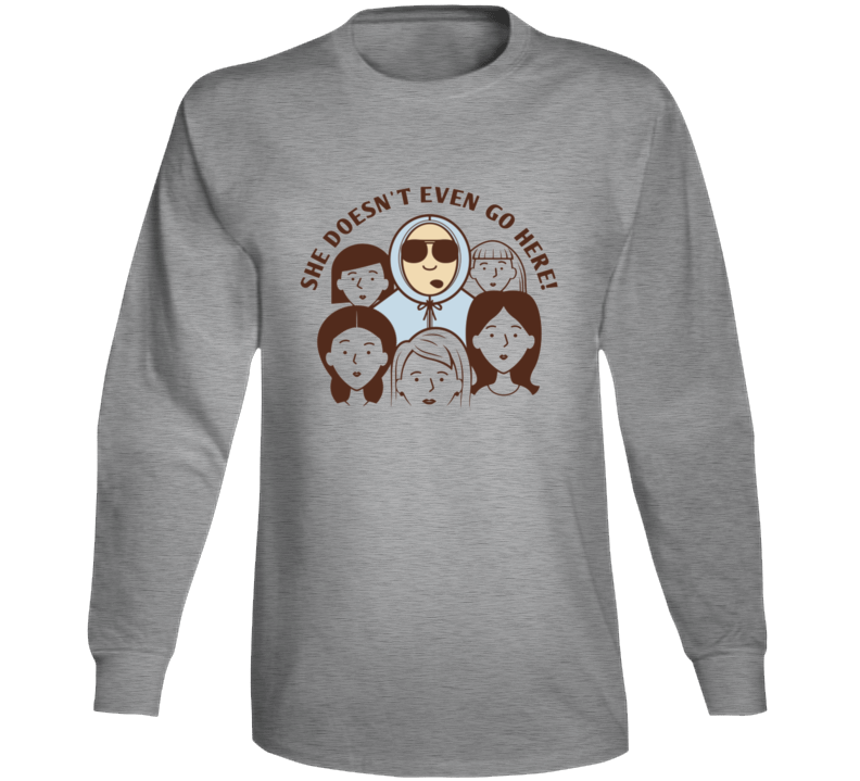 She Doesnt Even Go Here Mean Girls Movie Funny Quote Long Sleeve She Doesnt Even Go Here Mean Girls Movie Funny Quote Long Sleeve