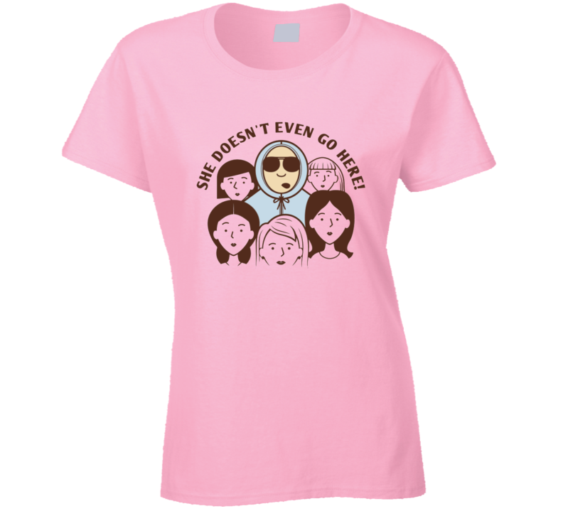 She Doesnt Even Go Here Mean Girls Movie Funny Quote Ladies T Shirt She Doesnt Even Go Here Mean Girls Movie Funny Quote Ladies T Shirt