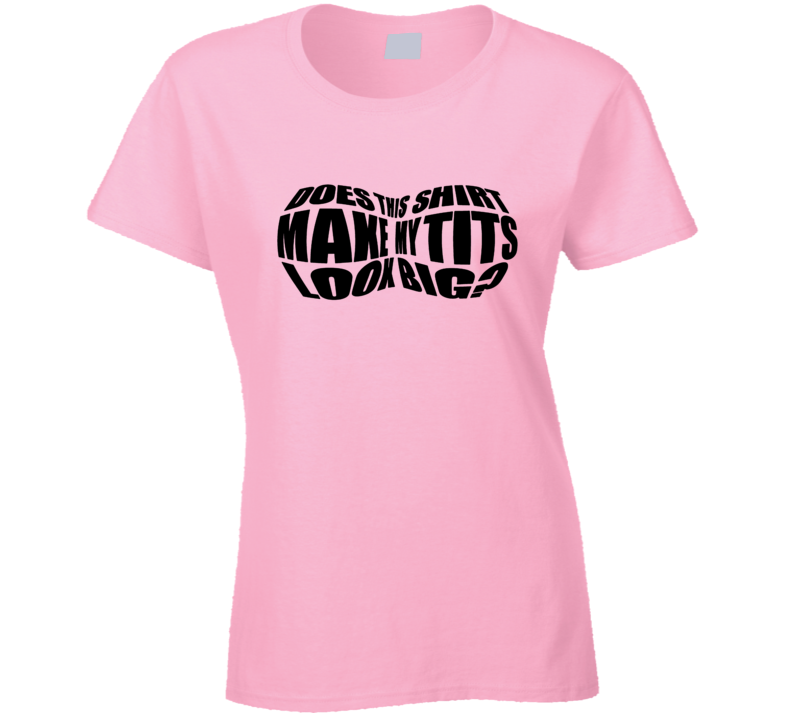 Does This Shirt Make My Tits Look Big Funny Ladies T Shirt Does This Shirt Make My Tits Look Big Funny Ladies T Shirt