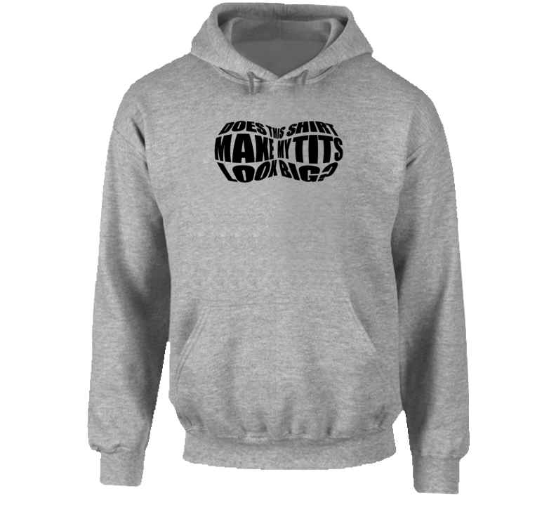 Does This Shirt Make My Tits Look Big Funny Hoodie Does This Shirt Make My Tits Look Big Funny Hoodie