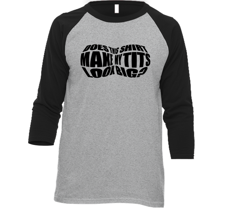 Does This Shirt Make My Tits Look Big Funny T Shirt