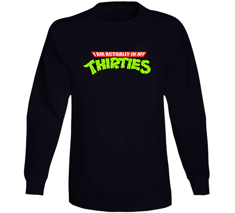 I'm Actually In My Thirties Funny Ninja Turtle Long Sleeve I'm Actually In My Thirties Funny Ninja Turtle Long Sleeve