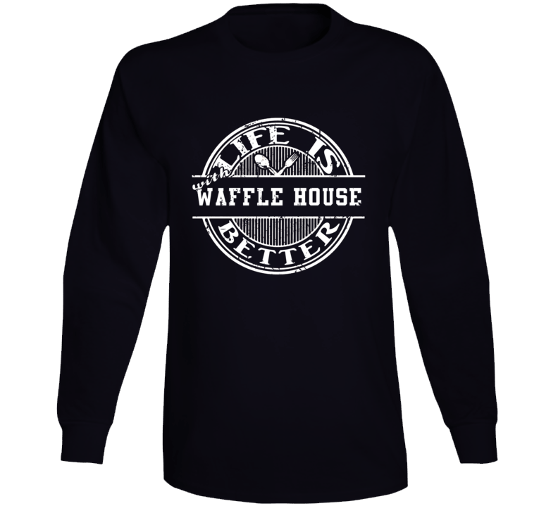 Life Is Better With Waffle House Funny Favorite Food Long Sleeve Life Is Better With Waffle House Funny Favorite Food Long Sleeve