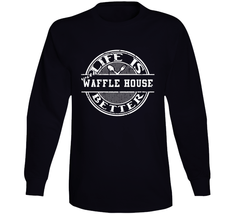 Life Is Better With Waffle House Funny Favorite Food Long Sleeve