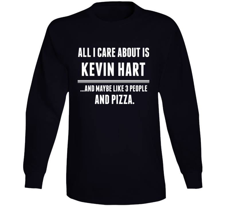 All I Care About Is Kevin Hart Funny Celebrity Long Sleeve All I Care About Is Kevin Hart Funny Celebrity Long Sleeve