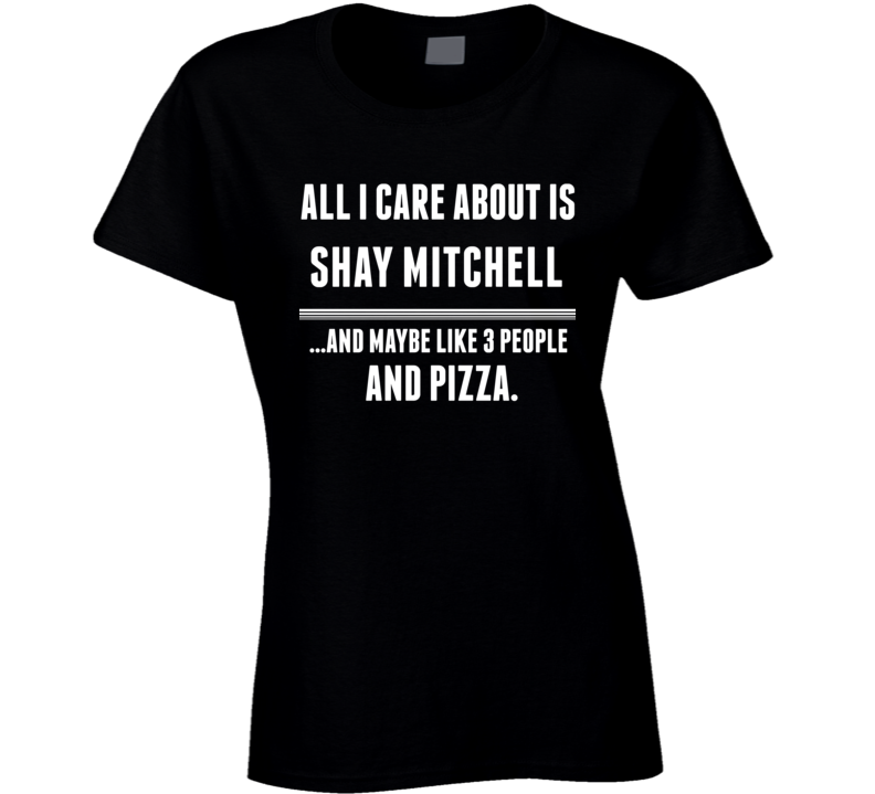 All I Care About Is Shay Mitchell Funny Celebrity Ladies T Shirt All I Care About Is Shay Mitchell Funny Celebrity Ladies T Shirt