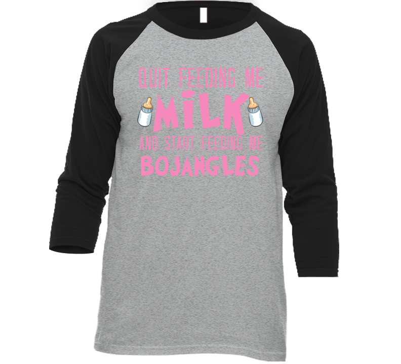 Quit Feeding Me Milk Start Feeding Me Bojangles Funny Food Fanatic T S Quit Feeding Me Milk Start Feeding Me Bojangles Funny Food Fanatic T S