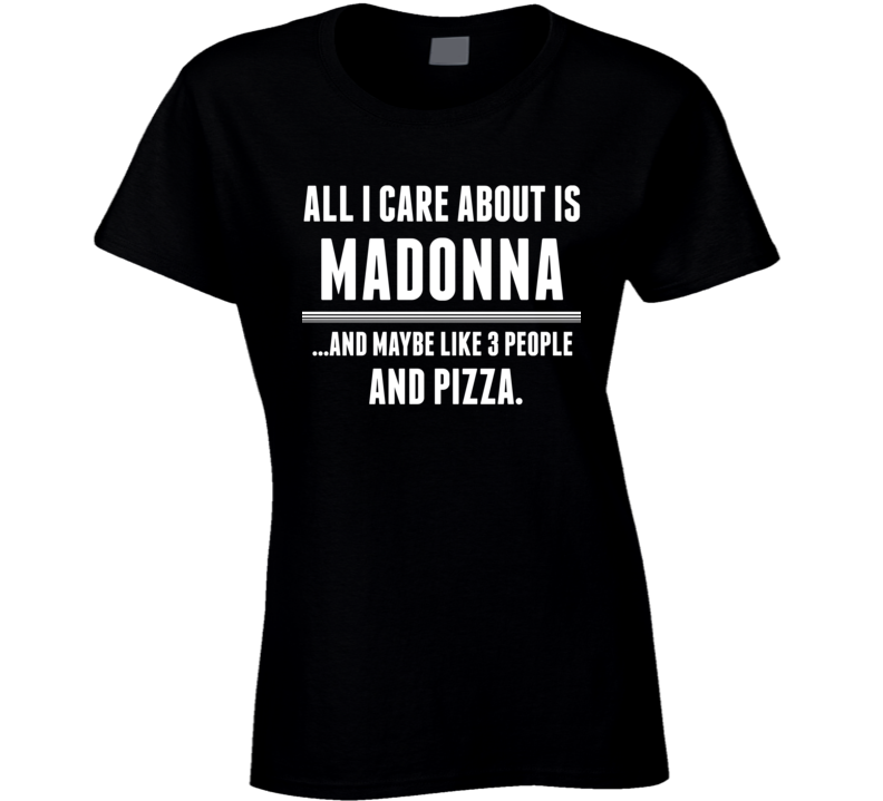 All I Care About Is Madonna Funny Celebrity Ladies T Shirt All I Care About Is Madonna Funny Celebrity Ladies T Shirt