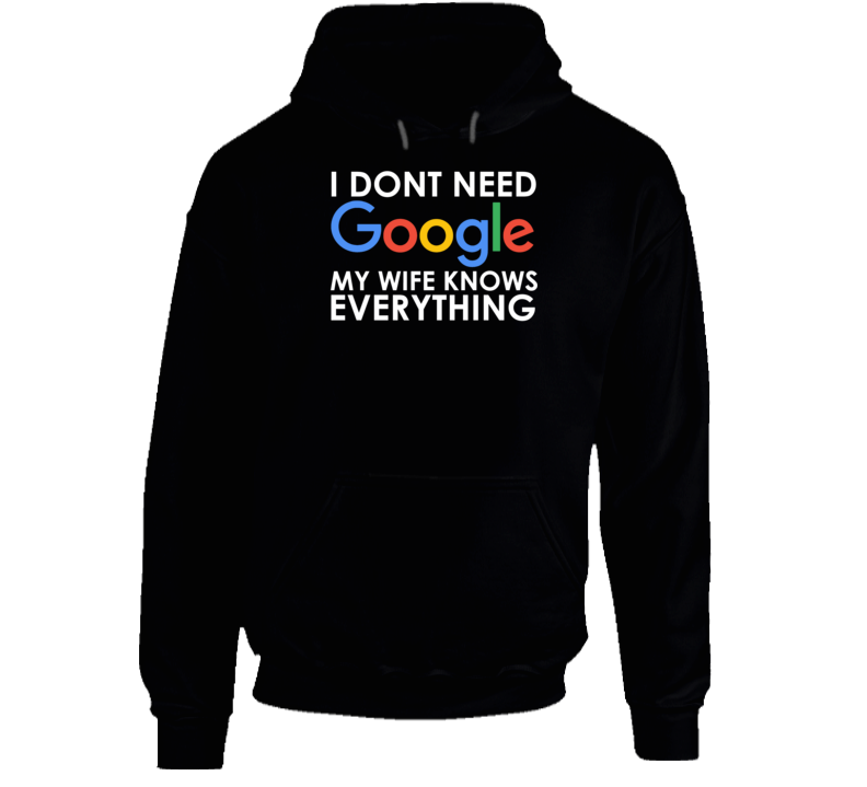 I Dont Need Google My Wife Knows Everything Hoodie I Dont Need Google My Wife Knows Everything Hoodie
