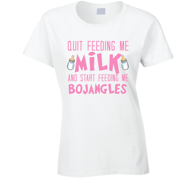 Quit Feeding Me Milk Start Feeding Me Bojangles Funny Food Fanatic Ladies T Shirt