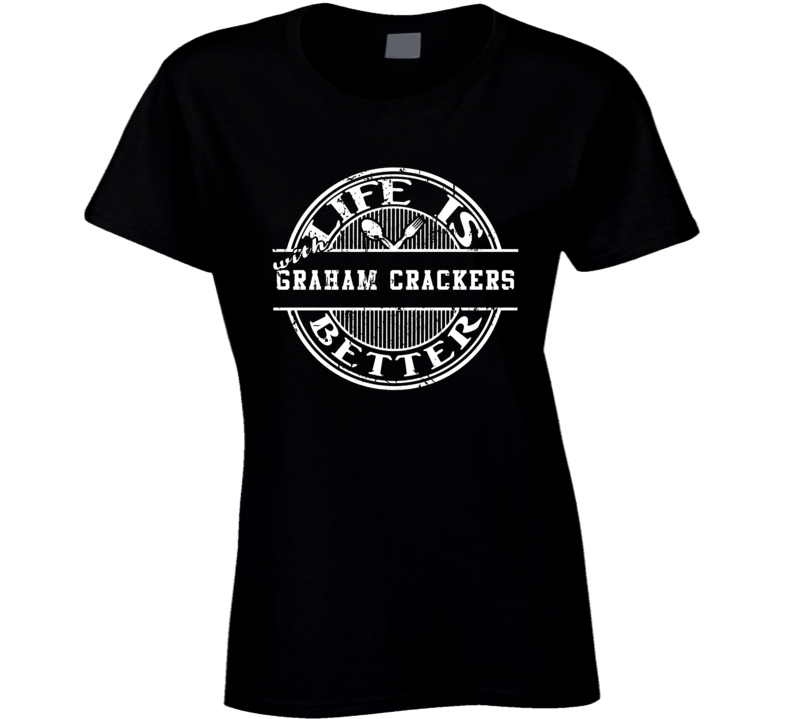Life Is Better With Graham Crackers Funny Favorite Food Ladies T Shirt Life Is Better With Graham Crackers Funny Favorite Food Ladies T Shirt
