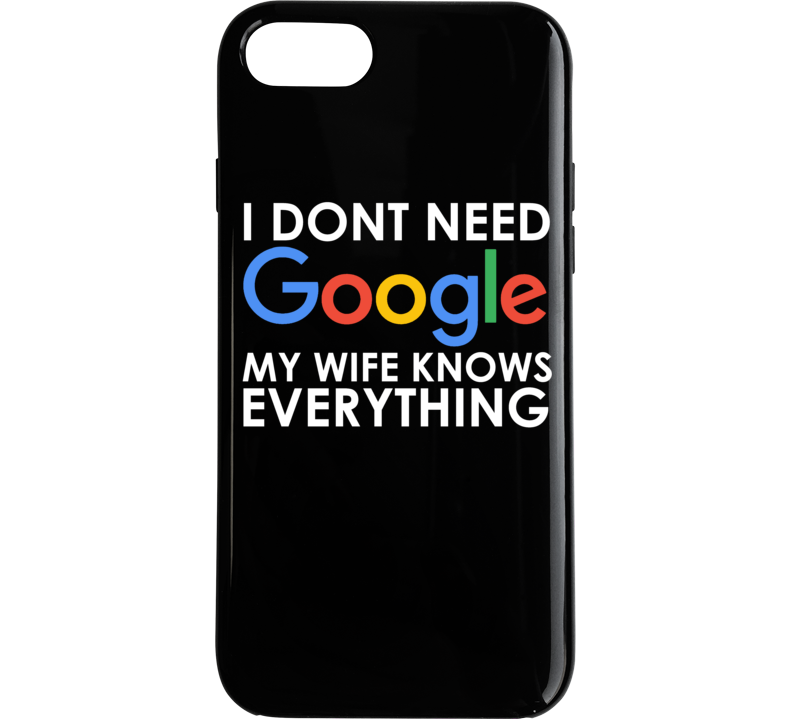 I Dont Need Google My Wife Knows Everything Phone Case I Dont Need Google My Wife Knows Everything Phone Case