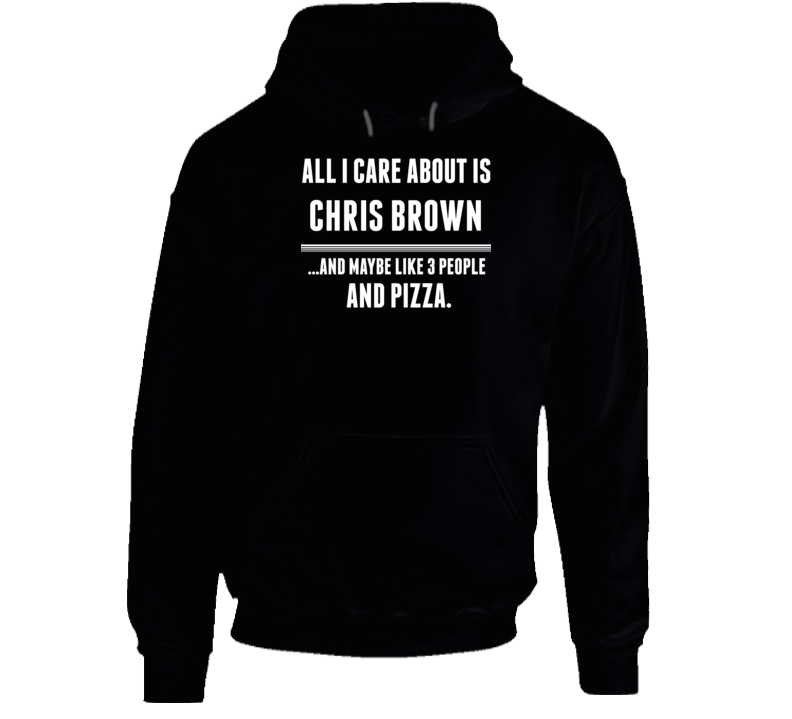 All I Care About Is Chris Brown Funny Celebrity Hoodie