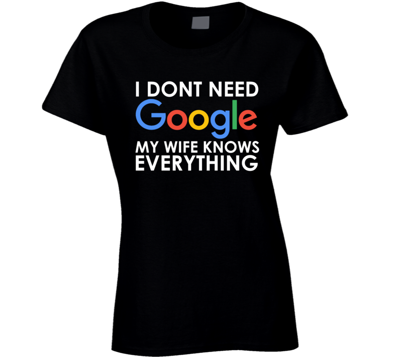 I Dont Need Google My Wife Knows Everything Ladies T Shirt