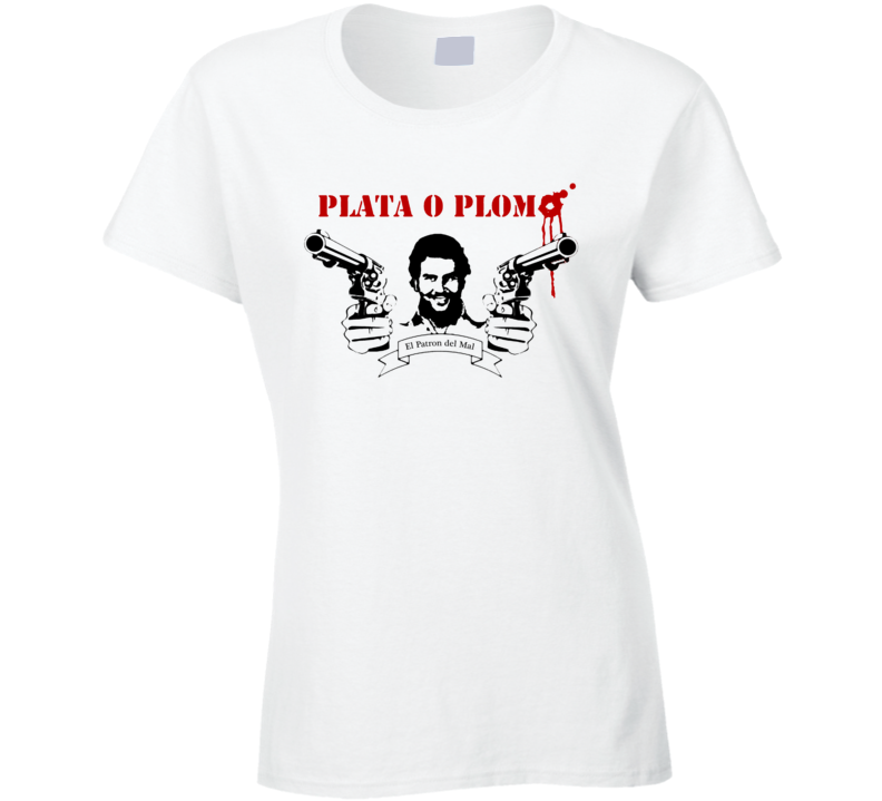 Plata O Plomo Silver Or Lead Pablo Escobar Ladies T Shirt Plata O Plomo Silver Or Lead Pablo Escobar Ladies T Shirt