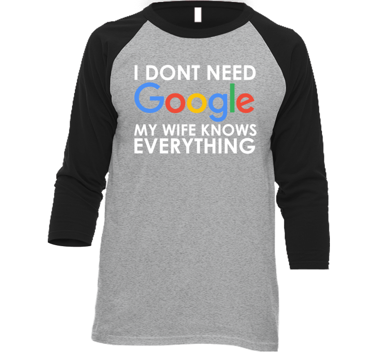 I Dont Need Google My Wife Knows Everything T Shirt I Dont Need Google My Wife Knows Everything T Shirt