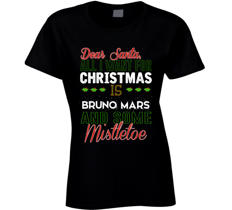 Dear Santa All I Need Is Bruno Mars And Mistletoe Christmas Ladies T S