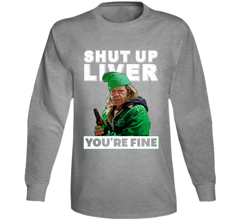 Frank Gallagher Shut Up Liver You're Fine Funny Shameless St Patricks Day Long Sleeve