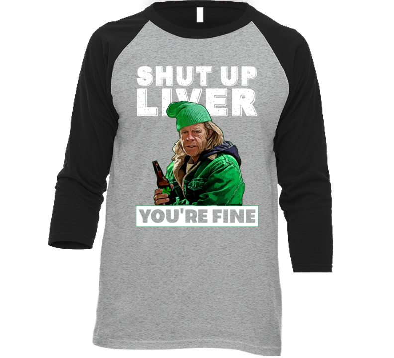 Frank Gallagher Shut Up Liver You're Fine Funny Shameless St Patricks Day T Shirt