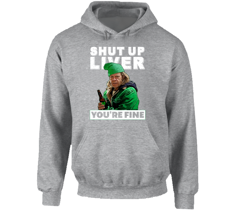 Frank Gallagher Shut Up Liver You're Fine Funny Shameless St Patricks Day Hoodie