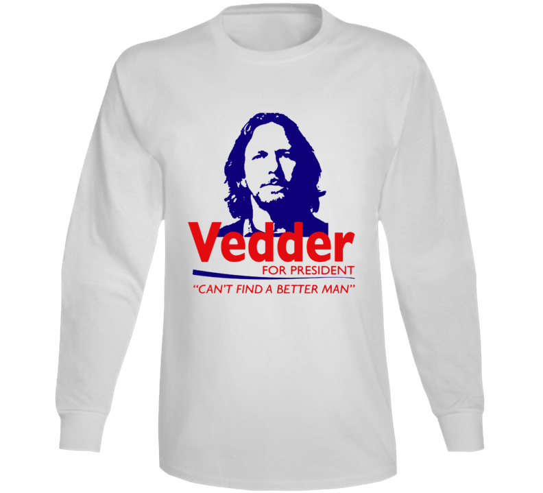 Vedder For President Can't Find A Better Man Funny Long Sleeve