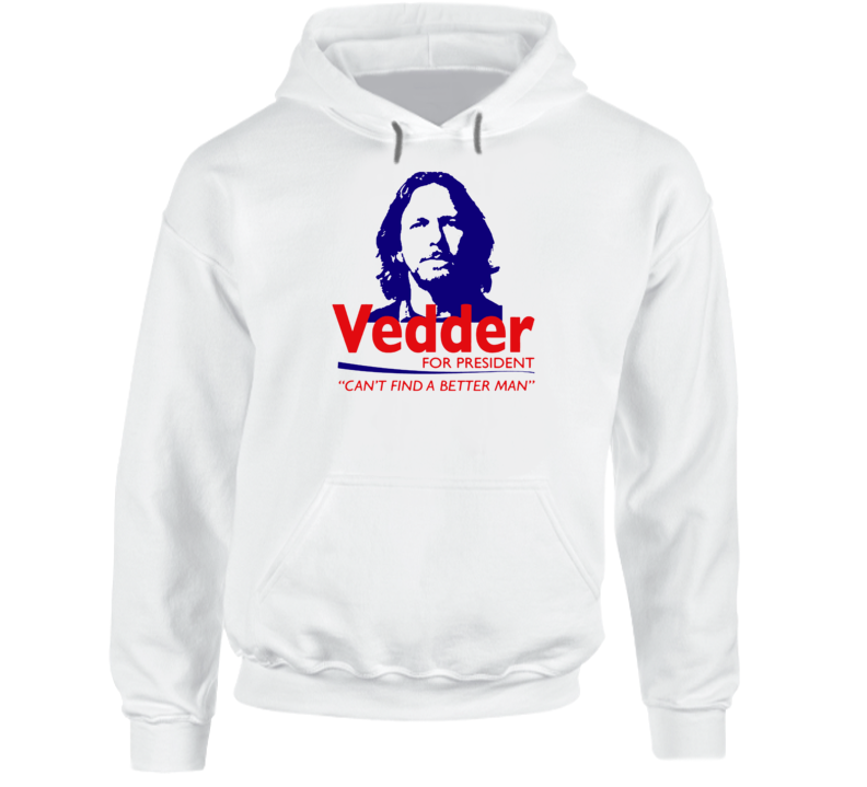 Vedder For President Can't Find A Better Man Funny Hoodie