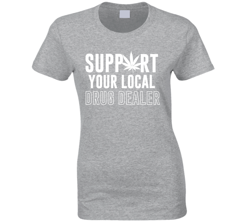 Support Your Local Drug Dealer Funny Ladies T Shirt