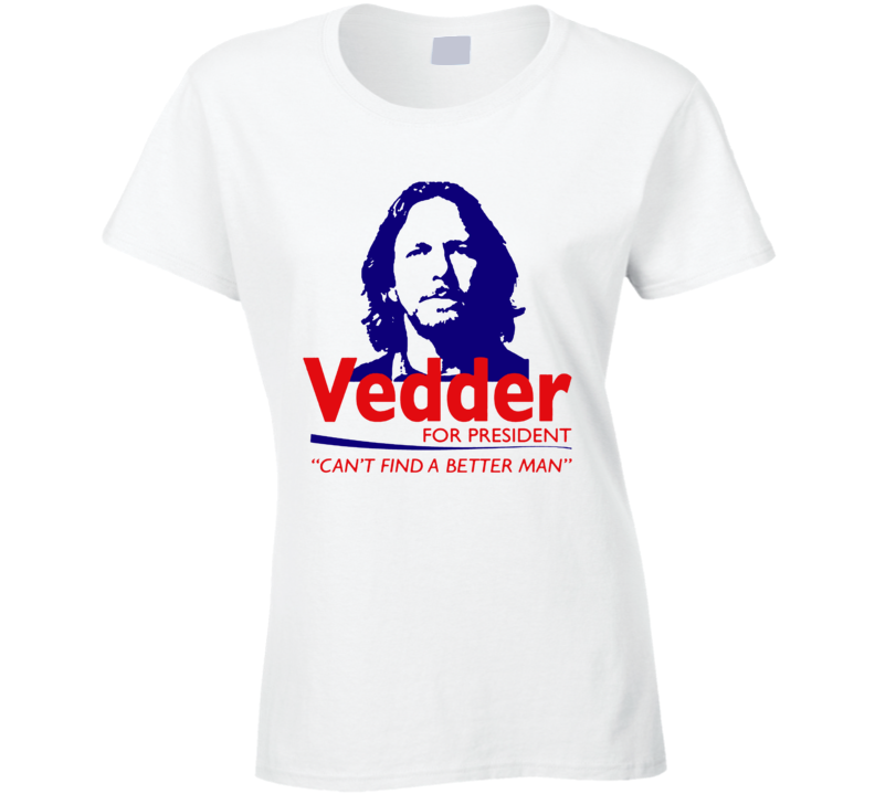 Vedder For President Can't Find A Better Man Funny Ladies T Shirt