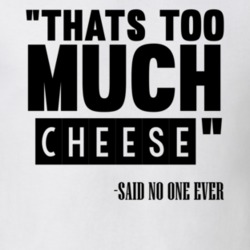 Thats Too Much Cheese Said No One Ever Funny T Shirt 10309852