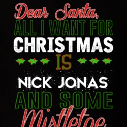 Dear Santa All I Need Is Nick Jonas And Mistletoe Christmas T Shirt 17254059