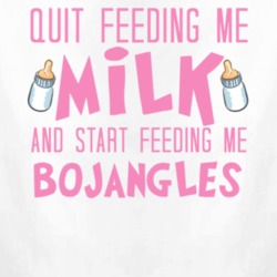 Quit Feeding Me Milk Start Feeding Me Bojangles Funny Food Fanatic T Shirt 22825823